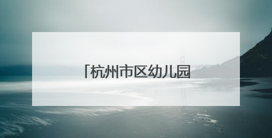 杭州市区幼儿园托班招生启动，6月14日可报名