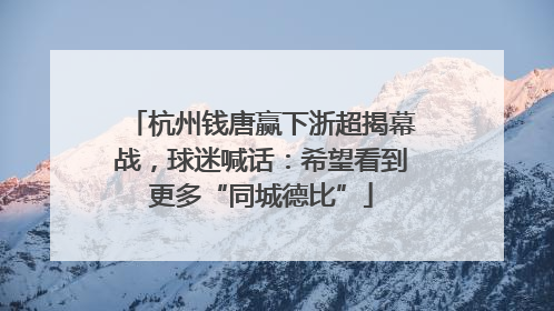 杭州钱唐赢下浙超揭幕战，球迷喊话：希望看到更多“同城德比”