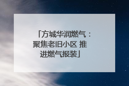 方城华润燃气：聚焦老旧小区 推进燃气报装