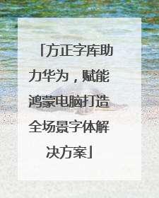 方正字库助力华为，赋能鸿蒙电脑打造全场景字体解决方案