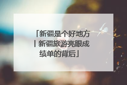新疆是个好地方丨新疆旅游亮眼成绩单的背后