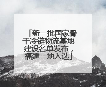 新一批国家骨干冷链物流基地建设名单发布，福建一地入选