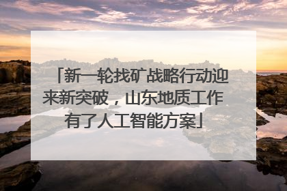 新一轮找矿战略行动迎来新突破，山东地质工作有了人工智能方案