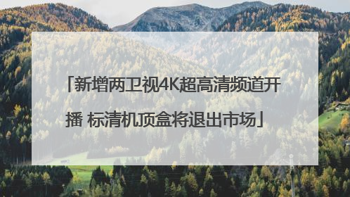 新增两卫视4K超高清频道开播 标清机顶盒将退出市场