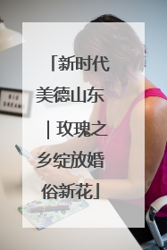 新时代美德山东｜玫瑰之乡绽放婚俗新花