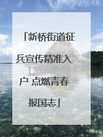 新桥街道征兵宣传精准入户 点燃青春报国志