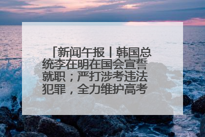 新闻午报丨韩国总统李在明在国会宣誓就职；严打涉考违法犯罪，全力维护高考安全公平考试环境