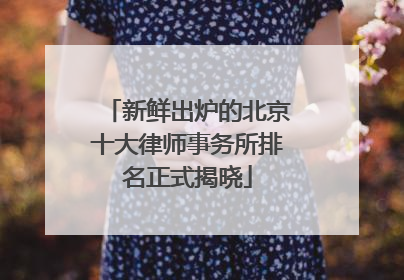 新鲜出炉的北京十大律师事务所排名正式揭晓