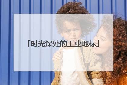 时光深处的工业地标