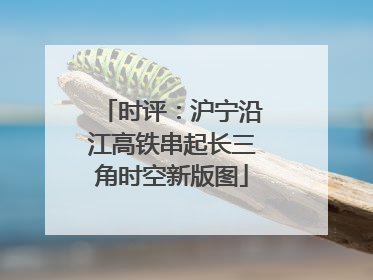 时评：沪宁沿江高铁串起长三角时空新版图