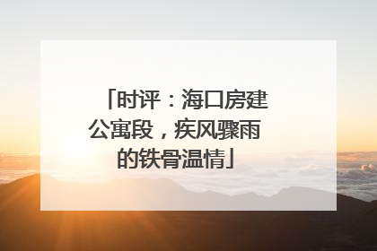 时评：海口房建公寓段，疾风骤雨的铁骨温情