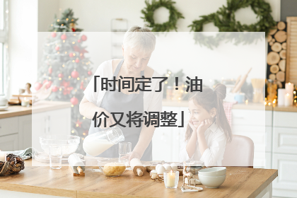 时间定了！油价又将调整