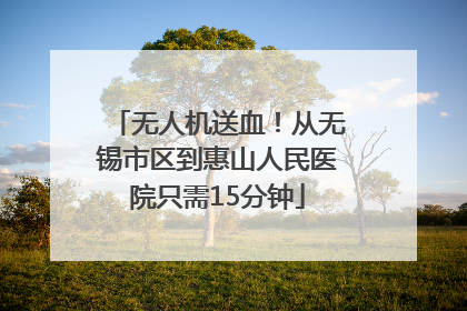 无人机送血！从无锡市区到惠山人民医院只需15分钟