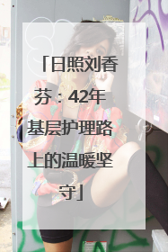 日照刘香芬：42年基层护理路上的温暖坚守