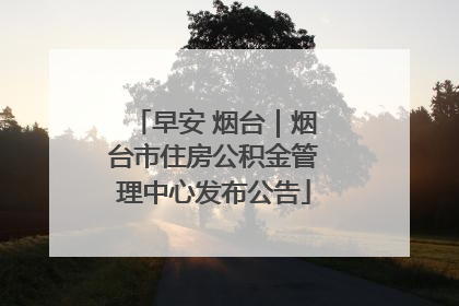 早安 烟台｜烟台市住房公积金管理中心发布公告