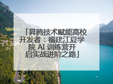 昇腾技术赋能高校开发者：福建江夏学院 AI 训练营开启实战进阶之路