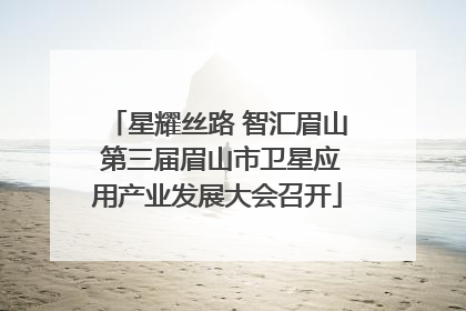 星耀丝路 智汇眉山 第三届眉山市卫星应用产业发展大会召开