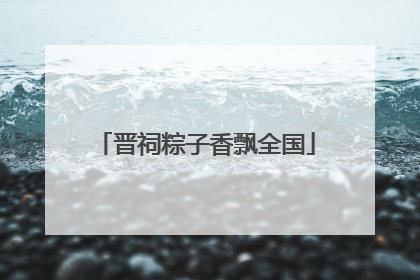 晋祠粽子香飘全国