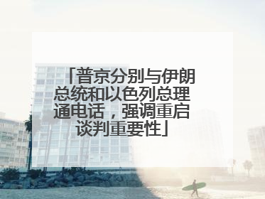 普京分别与伊朗总统和以色列总理通电话，强调重启谈判重要性