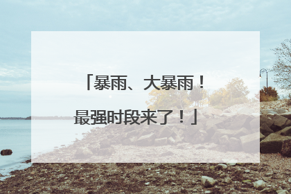 暴雨、大暴雨！最强时段来了！