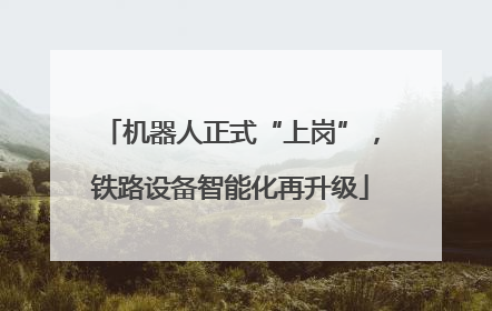 机器人正式“上岗”，铁路设备智能化再升级