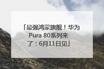 最强鸿蒙旗舰！华为Pura 80系列来了：6月11日见