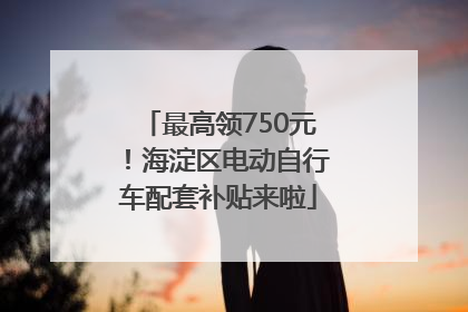 最高领750元！海淀区电动自行车配套补贴来啦