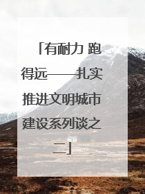有耐力 跑得远——扎实推进文明城市建设系列谈之二