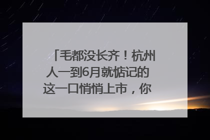 毛都没长齐！杭州人一到6月就惦记的这一口悄悄上市，你打算尝鲜吗？