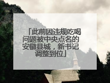 此前因违规吃喝问题被中央点名的安徽县城，新书记调整到位