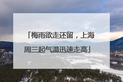梅雨欲走还留，上海周三起气温迅速走高