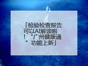 检验检查报告可以AI解读啦！“广州健康通”功能上新