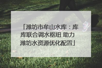 潍坊市牟山水库：库库联合调水枢纽 助力潍坊水资源优化配置