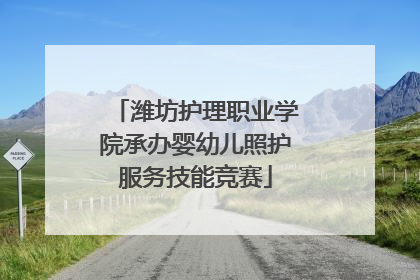 潍坊护理职业学院承办婴幼儿照护服务技能竞赛