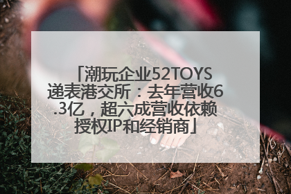 潮玩企业52TOYS递表港交所：去年营收6.3亿，超六成营收依赖授权IP和经销商
