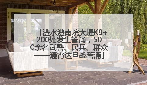 澧水澧南垸大堤K8+200处发生管涌，500余名武警、民兵、群众——通宵达旦战管涌