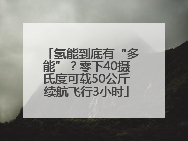 氢能到底有“多能”？零下40摄氏度可载50公斤续航飞行3小时