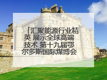 汇聚能源行业精英 展示全球高端技术 第十九届鄂尔多斯国际煤博会隆重开幕