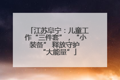 江苏阜宁：儿童工作“三件套”，“小装备” 释放守护 “大能量”