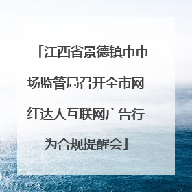 江西省景德镇市市场监管局召开全市网红达人互联网广告行为合规提醒会
