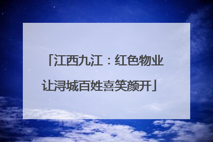 江西九江：红色物业让浔城百姓喜笑颜开