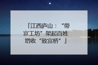 江西庐山：“带富工坊”架起百姓增收“致富桥”