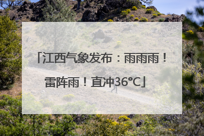 江西气象发布：雨雨雨！雷阵雨！直冲36°C