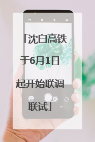 沈白高铁于6月1日起开始联调联试