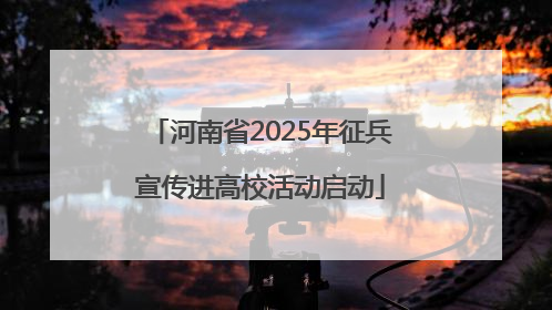 河南省2025年征兵宣传进高校活动启动