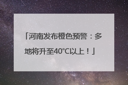 河南发布橙色预警：多地将升至40℃以上！
