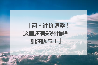 河南油价调整！这里还有郑州错峰加油优惠！
