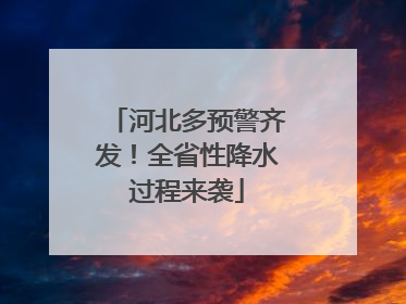 河北多预警齐发！全省性降水过程来袭