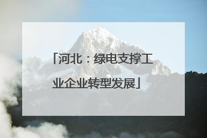 河北：绿电支撑工业企业转型发展