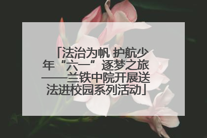 法治为帆 护航少年“六一”逐梦之旅——兰铁中院开展送法进校园系列活动